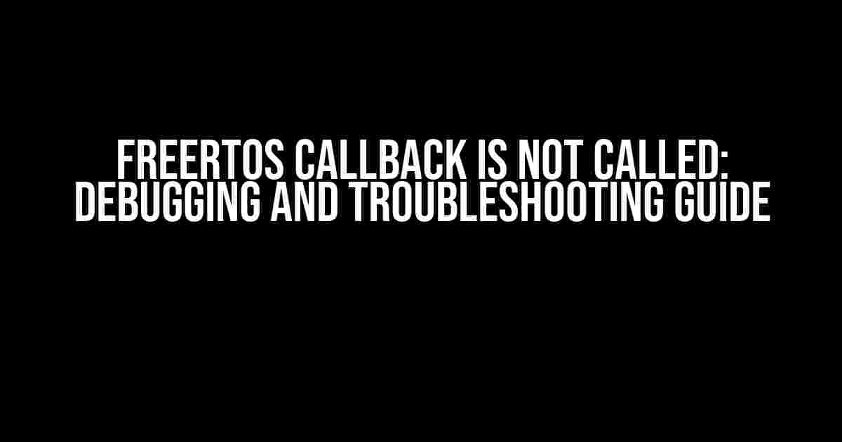 FreeRTOS Callback is Not Called: Debugging and Troubleshooting Guide