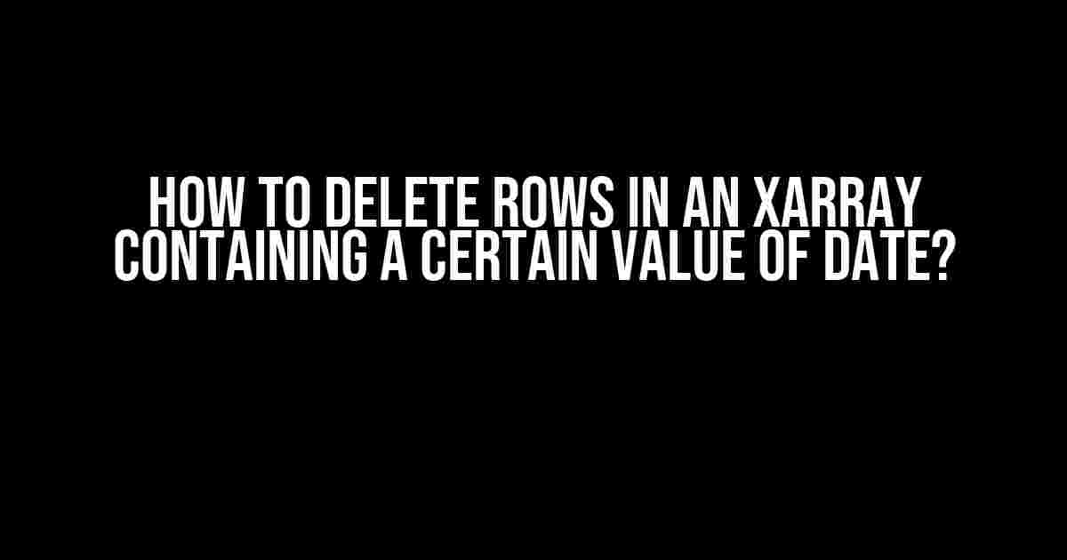 How to Delete Rows in an Xarray Containing a Certain Value of Date?