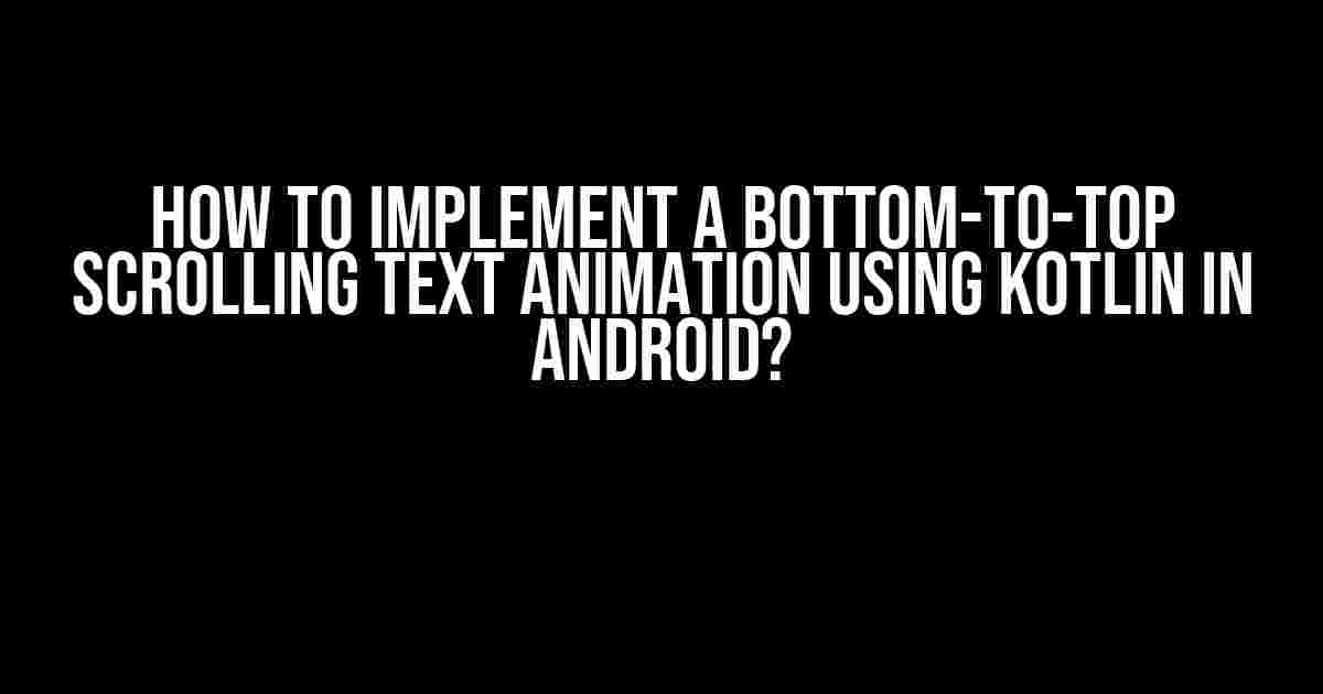 How to Implement a Bottom-to-Top Scrolling Text Animation using Kotlin in Android?