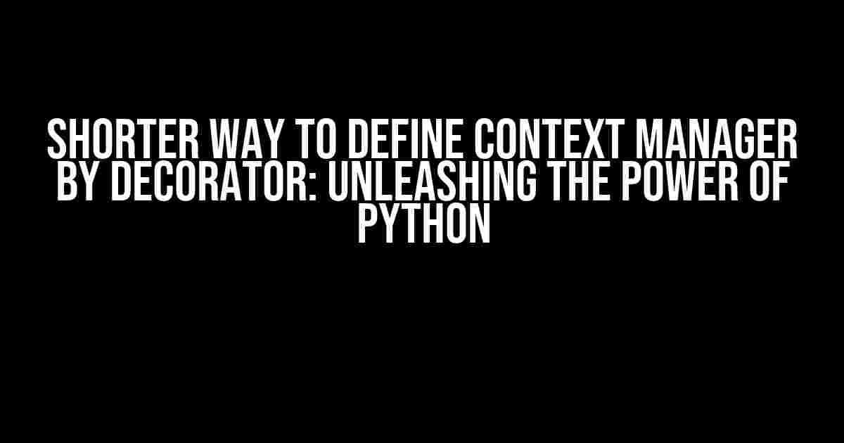 Shorter Way to Define Context Manager by Decorator: Unleashing the Power of Python