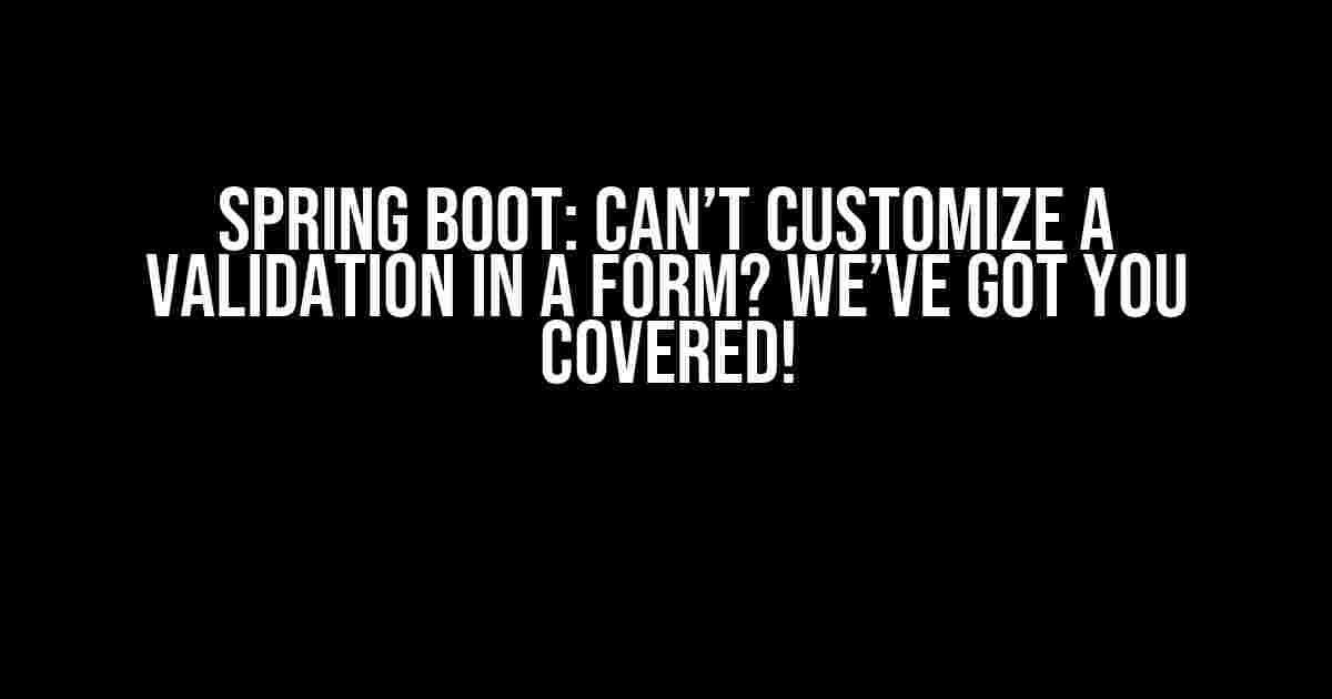 Spring Boot: Can’t Customize a Validation in a Form? We’ve Got You Covered!