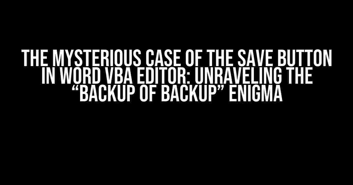 The Mysterious Case of the Save Button in Word VBA Editor: Unraveling the “Backup of Backup” Enigma