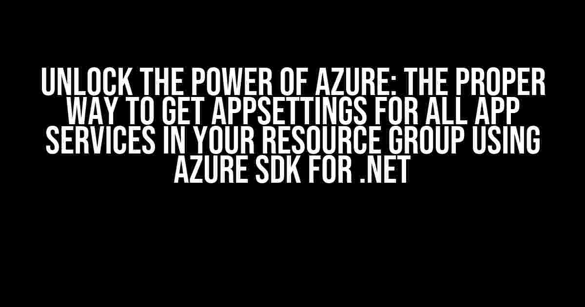 Unlock the Power of Azure: The Proper Way to Get AppSettings for All App Services in Your Resource Group using Azure SDK for .Net