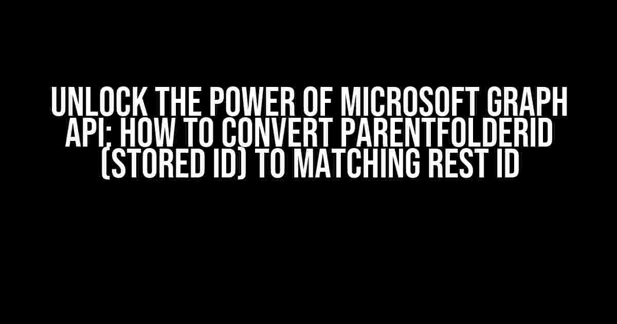 Unlock the Power of Microsoft Graph API: How to Convert ParentFolderID (Stored ID) to Matching REST ID