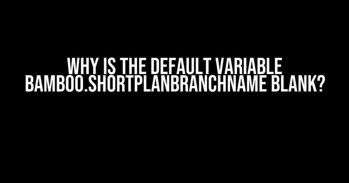 Why is the default variable bamboo.shortPlanBranchName blank?